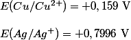 
 \\ E(Cu/Cu^{2+}) = +0,159\text{ V}\\
 \\ E(Ag/Ag^{+}) = +0,7996\text{ V}
 \\ 